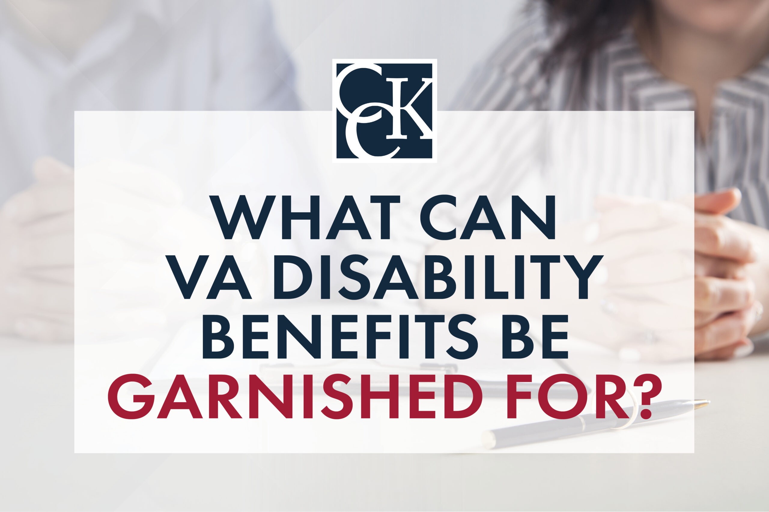 What Can VA Disability Benefits Be Garnished For? | CCK Law