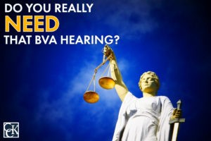 Do You Really NEED that Board of Veterans’ Appeal (BVA) Hearing?