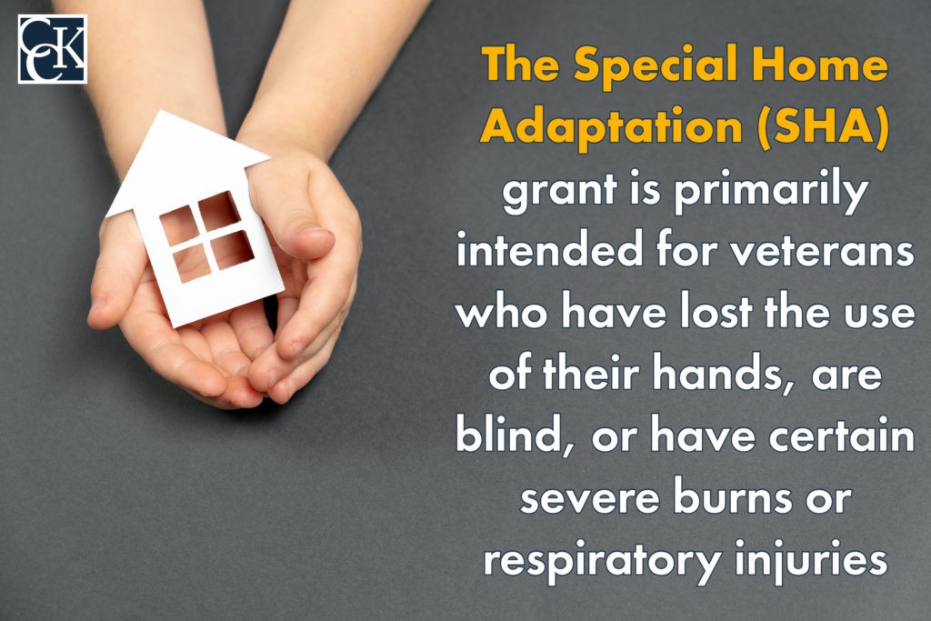 The Special Home Adaptation (SHA) grant is primarily intended for veterans who have lost the use of their hands, are blind, or have certain severe burns or respiratory injuries